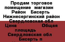 Продам торговое помещение (магазин) › Район ­ Бисерть, Нижнесергинский район0, Свердловская обл › Цена ­ 1 150 000 › Общая площадь ­ 50 - Свердловская обл., Бисерть п. Недвижимость » Помещения продажа   . Свердловская обл.,Бисерть п.